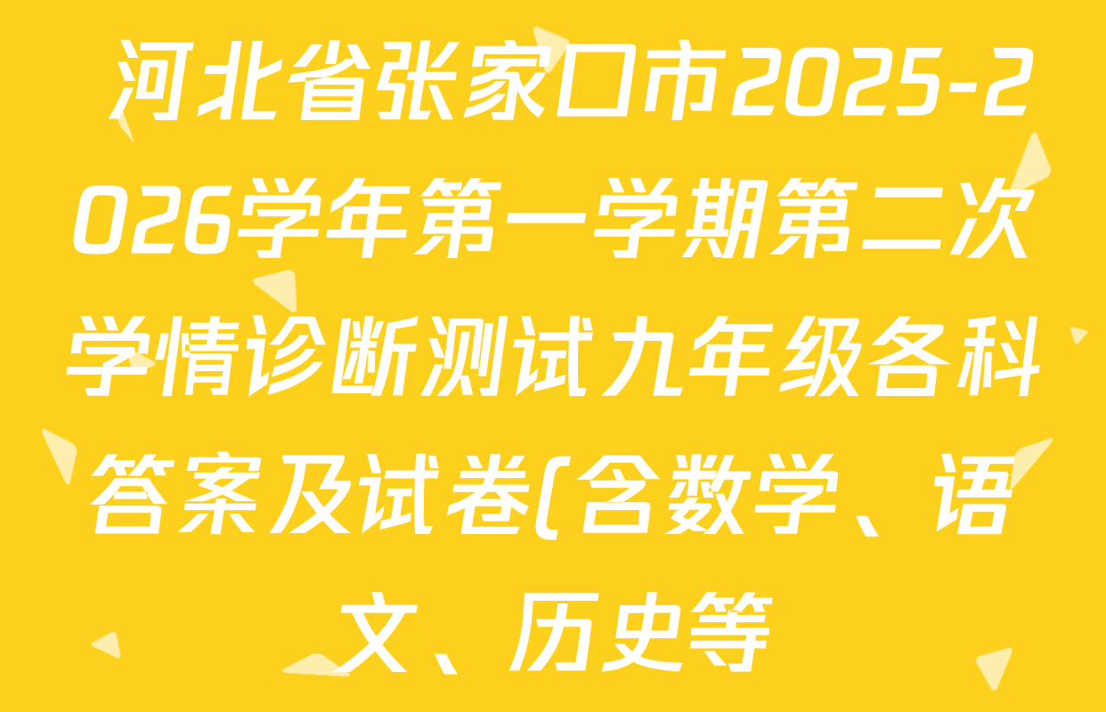 河北省张家口市2025-2026学年第一学期第二次学情诊断测试九年级各科答案及试卷(含数学、语文、历史等) 河北省张家口市2025-2026学年第一学期第二次学情诊断测试九年级各科答案及试卷(含数学、语文、历史等)